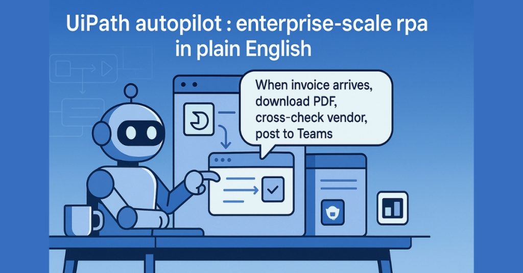 UiPath Autopilot UI showing a story: “When invoice arrives → download PDF → cross-check Oracle → post to Teams”